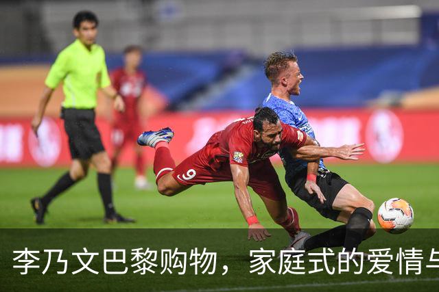 李乃文巴黎购物，家庭式的爱情与责任大于天
