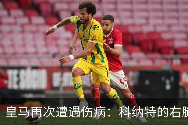 皇马再次遭遇伤病：科纳特的右腿副韧带懵了一下！